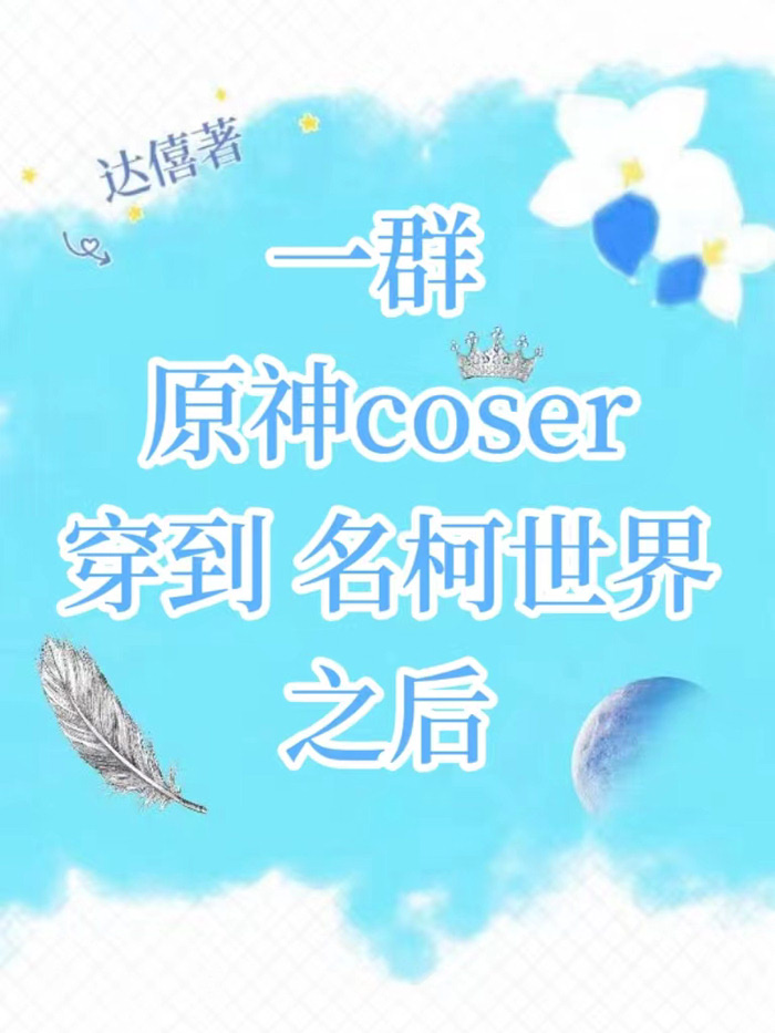 一群原神coser穿到名柯世界之后达禧