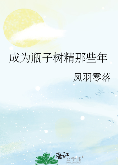 成为瓶子树精那些年峡谷小说网