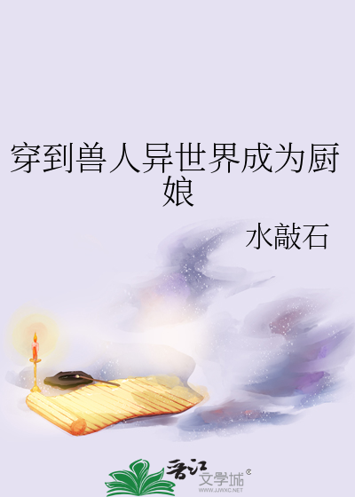 穿到兽人异世界成为厨娘小说