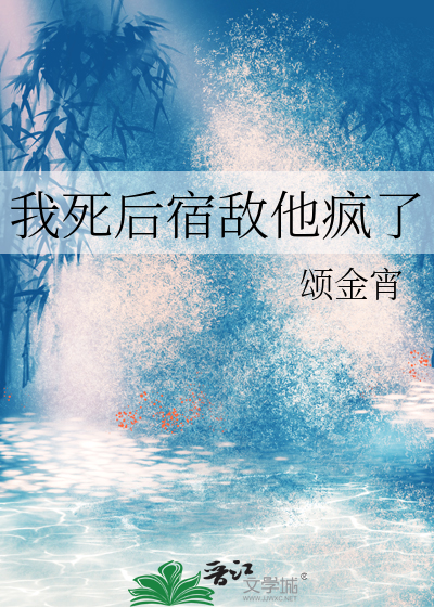 我死后宿敌他疯了